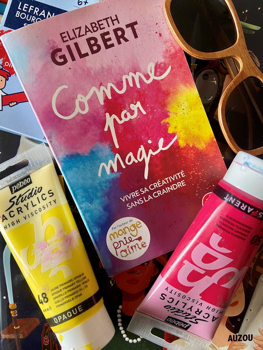 Nourrir la joie de sa créativité avec le livre "Comme par magie" d'Elizabeth Gilbert.